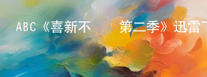 陳勇文發布ABC《喜新不厭舊第二季》迅雷下載/在線觀看/百度云-都市/情感-美劇天堂